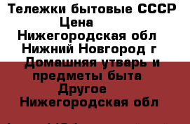 Тележки бытовые СССР › Цена ­ 200 - Нижегородская обл., Нижний Новгород г. Домашняя утварь и предметы быта » Другое   . Нижегородская обл.